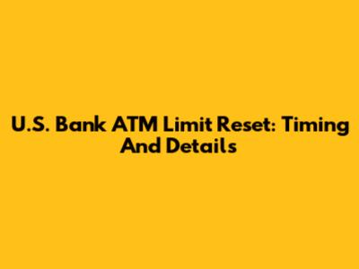U.S. Bank ATM Limit Reset: Timing And Details
