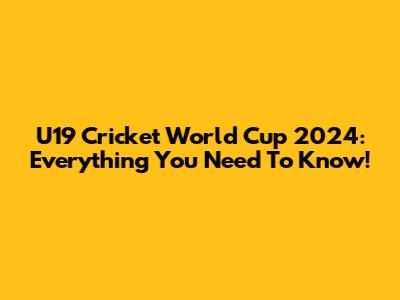 U19 Cricket World Cup 2024: Everything You Need To Know!