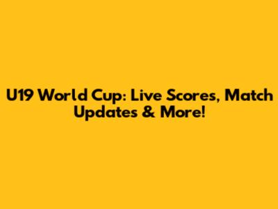 U19 World Cup: Live Scores, Match Updates & More!