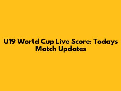 U19 World Cup Live Score: Today's Match Updates