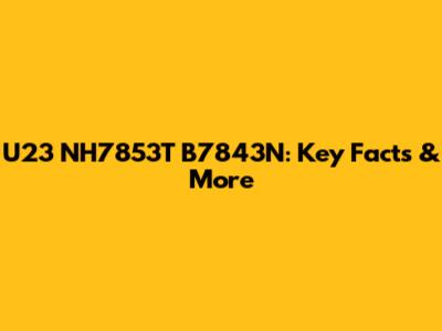 U23 NH7853T B7843N: Key Facts & More