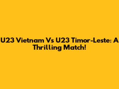 U23 Vietnam Vs U23 Timor-Leste: A Thrilling Match!