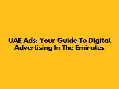 UAE Ads: Your Guide To Digital Advertising In The Emirates