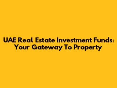 UAE Real Estate Investment Funds: Your Gateway To Property