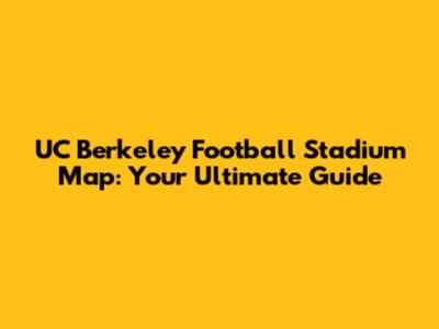 UC Berkeley Football Stadium Map: Your Ultimate Guide