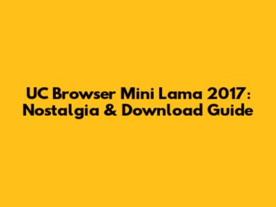 UC Browser Mini Lama 2017: Nostalgia & Download Guide