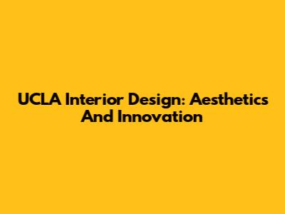 UCLA Interior Design: Aesthetics And Innovation