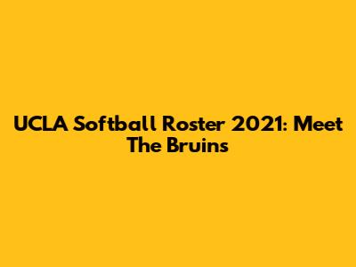 UCLA Softball Roster 2021: Meet The Bruins
