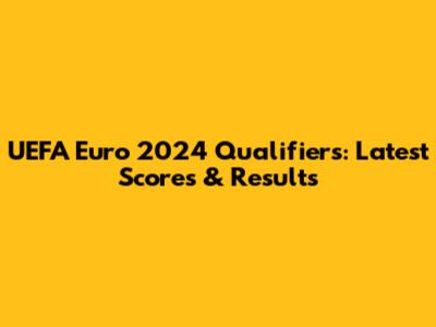 UEFA Euro 2024 Qualifiers: Latest Scores & Results