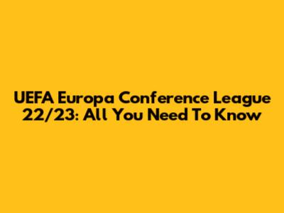UEFA Europa Conference League 22/23: All You Need To Know