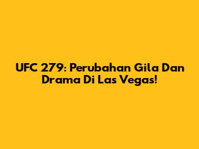 UFC 279: Perubahan Gila Dan Drama Di Las Vegas!