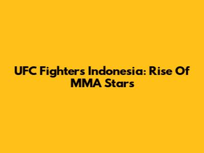 UFC Fighters Indonesia: Rise Of MMA Stars