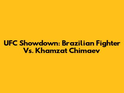 UFC Showdown: Brazilian Fighter Vs. Khamzat Chimaev