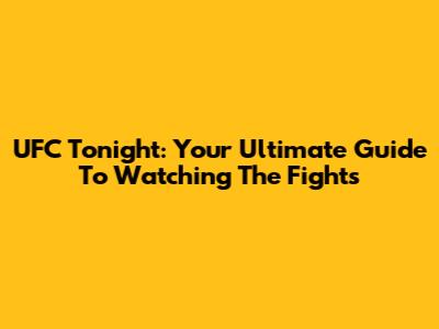 UFC Tonight: Your Ultimate Guide To Watching The Fights
