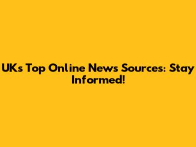 UK's Top Online News Sources: Stay Informed!