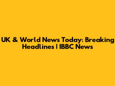 UK & World News Today: Breaking Headlines | IBBC News