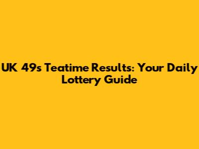 UK 49s Teatime Results: Your Daily Lottery Guide