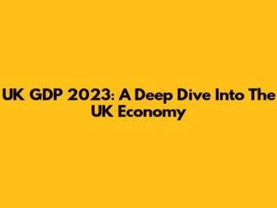 UK GDP 2023: A Deep Dive Into The UK Economy