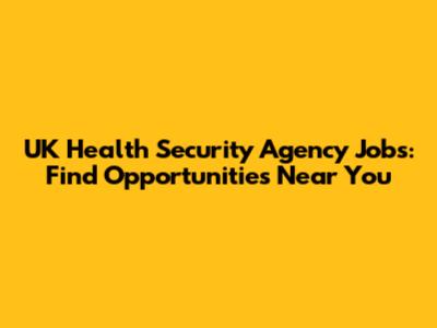 UK Health Security Agency Jobs: Find Opportunities Near You