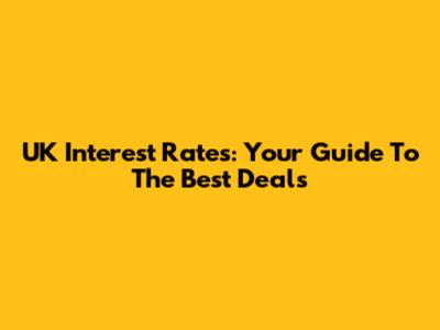 UK Interest Rates: Your Guide To The Best Deals