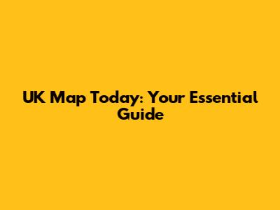 UK Map Today: Your Essential Guide