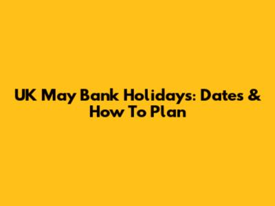 UK May Bank Holidays: Dates & How To Plan