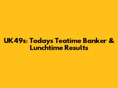 UK49s: Today's Teatime Banker & Lunchtime Results