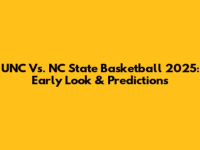 UNC Vs. NC State Basketball 2025: Early Look & Predictions
