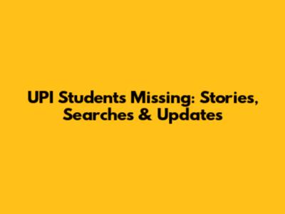 UPI Students Missing: Stories, Searches & Updates
