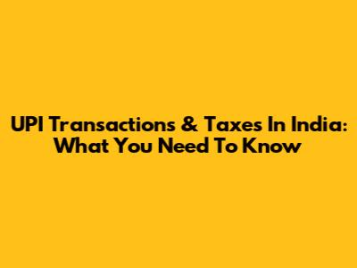 UPI Transactions & Taxes In India: What You Need To Know