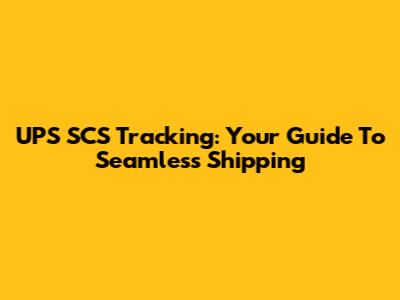 UPS SCS Tracking: Your Guide To Seamless Shipping
