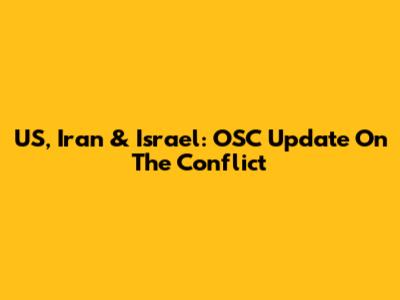 US, Iran & Israel: OSC Update On The Conflict