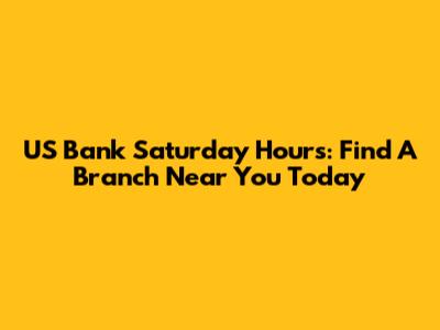 US Bank Saturday Hours: Find A Branch Near You Today