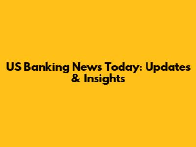 US Banking News Today: Updates & Insights
