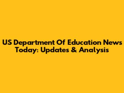 US Department Of Education News Today: Updates & Analysis