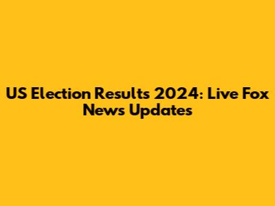 US Election Results 2024: Live Fox News Updates