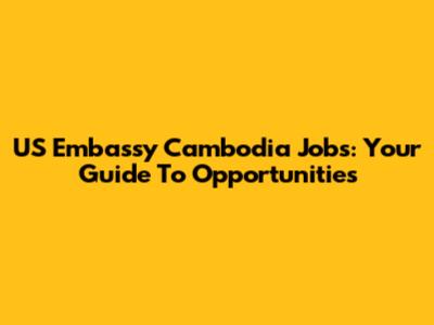 US Embassy Cambodia Jobs: Your Guide To Opportunities