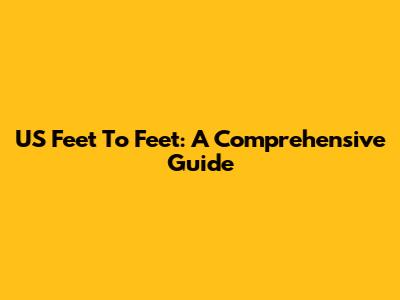 US Feet To Feet: A Comprehensive Guide