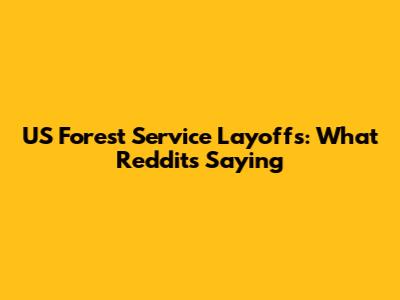 US Forest Service Layoffs: What Reddit's Saying