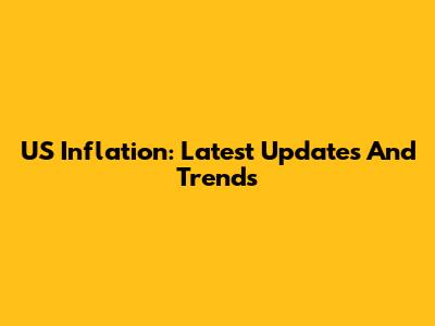 US Inflation: Latest Updates And Trends