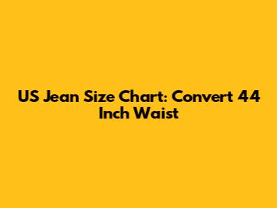 US Jean Size Chart: Convert 44 Inch Waist