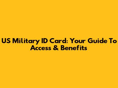 US Military ID Card: Your Guide To Access & Benefits