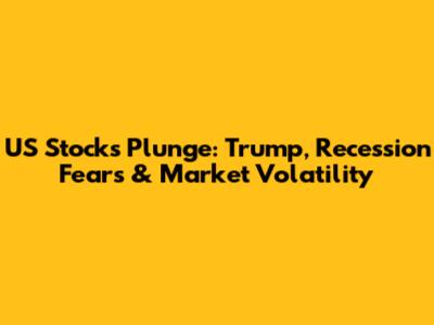US Stocks Plunge: Trump, Recession Fears & Market Volatility