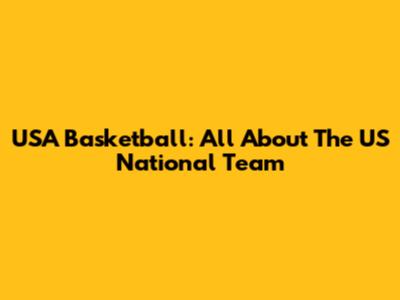 USA Basketball: All About The US National Team