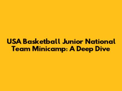 USA Basketball Junior National Team Minicamp: A Deep Dive