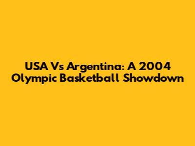 USA Vs Argentina: A 2004 Olympic Basketball Showdown