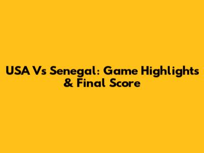 USA Vs Senegal: Game Highlights & Final Score