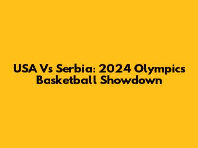 USA Vs Serbia: 2024 Olympics Basketball Showdown