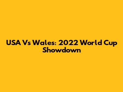 USA Vs Wales: 2022 World Cup Showdown