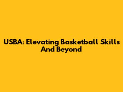 USBA: Elevating Basketball Skills And Beyond